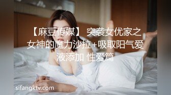 【麻豆传媒】 突袭女优家之女神的魔力沙拉+吸取阳气爱液添加 性爱篇