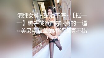 清纯女神~绿播下海~【摇一一】黑牛跳蛋自慰~爽的一逼~美呆毛茸茸的小骚逼真不错！ (2)