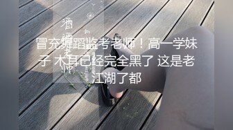 冒充舞蹈监考老师！高一学妹子 木耳已经完全黑了 这是老江湖了都