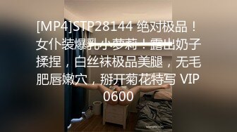 [MP4]STP28144 绝对极品！女仆装爆乳小萝莉！露出奶子揉捏，白丝袜极品美腿，无毛肥唇嫩穴，掰开菊花特写 VIP0600