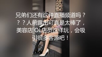 兄弟们还有这种直播频道吗？？？人前露出可真是太棒了，美容店 OL店员这样玩，会吸引很多客源吧！