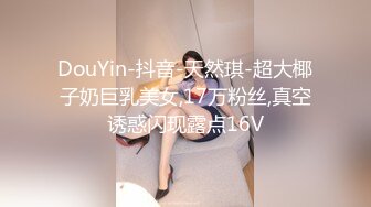 DouYin-抖音-天然琪-超大椰子奶巨乳美女,17万粉丝,真空诱惑闪现露点16V