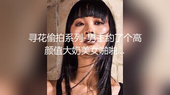 寻花偷拍系列-男主约了个高颜值大奶美女啪啪…