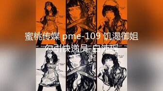 蜜桃传媒 pme-109 饥渴御姐勾引快递员-白沛瑶