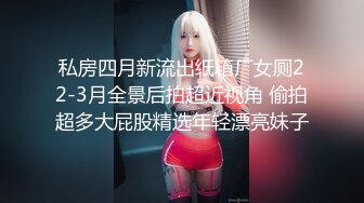 私房四月新流出纸箱厂女厕22-3月全景后拍超近视角 偷拍超多大屁股精选年轻漂亮妹子