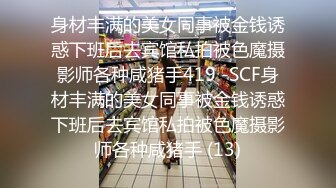 身材丰满的美女同事被金钱诱惑下班后去宾馆私拍被色魔摄影师各种咸猪手419 -SCF身材丰满的美女同事被金钱诱惑下班后去宾馆私拍被色魔摄影师各种咸猪手 (13)