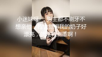 小迷妹呀-：男主都不刷牙不想亲他，我也觉得我的奶子好漂亮，就是有点重啊！