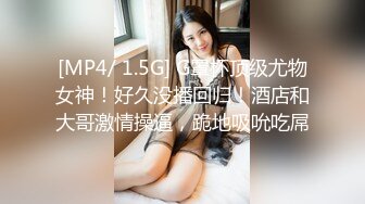 [MP4/ 1.5G] G罩杯顶级尤物女神！好久没播回归！酒店和大哥激情操逼，跪地吸吮吃屌