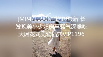 [MP4/1090M]1/19最新 长发貌美小少妇房事骚气深喉吃大屌花式无套插穴VIP1196