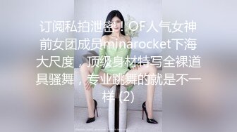 订阅私拍泄密！OF人气女神前女团成员minarocket下海大尺度，顶级身材特写全裸道具骚舞，专业跳舞的就是不一样 (2)