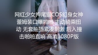 网红少女押尾猫COS幻身女神蕾姆装口爆啪啪 主动骑乘扭动 无套抽插紧凑刺激 后入撞击啪啪直响 高清1080P版