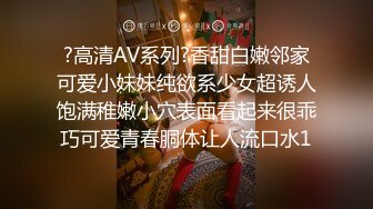 ?高清AV系列?香甜白嫩邻家可爱小妹妹纯欲系少女超诱人饱满稚嫩小穴表面看起来很乖巧可爱青春胴体让人流口水1