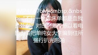 [MP4/ 676M]&nbsp;&nbsp;“不行一会你床单都是血我是处女”对白刺激带感以看电影为由把单纯女大生骗到住所强行扒光啪啪