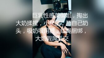 ❤️❤️巨乳性感美御姐，掏出大奶揉捏，小尺度，舔自己奶头，吸奶吸阴器，红绳捆绑，大奶假屌乳交