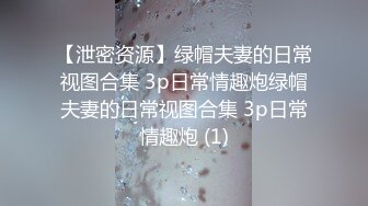 【泄密资源】绿帽夫妻的日常视图合集 3p日常情趣炮绿帽夫妻的日常视图合集 3p日常情趣炮 (1)