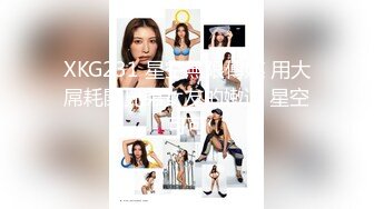 XKG231 星空無限傳媒 用大屌耗開兄弟女友的嫩逼 星空可可