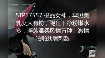 STP17557 极品女神，罕见美乳又大有粉，鲍鱼干净粉嫩水多，淫荡温柔风情万种，激情啪啪劲爆刺激