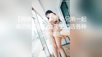 【网曝门事件】几个兄弟一起高价找的援交女带去酒店各种姿势啪啪