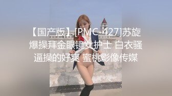 【国产版】[PMC-427]苏旋 爆操拜金眼镜女护士 白衣骚逼操的好爽 蜜桃影像传媒