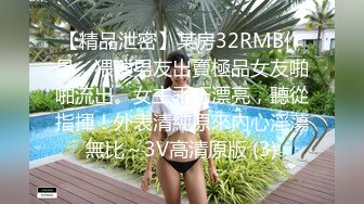 【精品泄密】某房32RMB作品，猥瑣男友出賣極品女友啪啪流出。女主乖巧漂亮，聽從指揮！外表清純原來內心淫蕩無比～3V高清原版 (3)