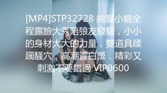 [MP4]STP32728 純愛小貓全程露臉大秀陪狼友發騷，小小的身材大大的力量，雙道具蹂躏騷穴，高潮冒白漿，精彩又刺激不要錯過 VIP0600