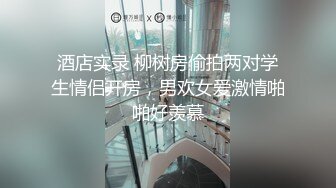 酒店实录 柳树房偷拍两对学生情侣开房，男欢女爱激情啪啪好羡慕