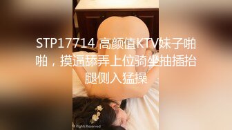 STP17714 高颜值KTV妹子啪啪，摸逼舔弄上位骑坐抽插抬腿侧入猛操