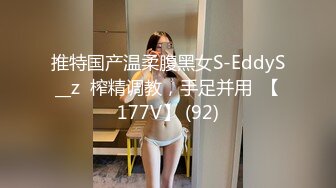 推特国产温柔腹黑女S-EddyS__z  榨精调教，手足并用  【177V】 (92)