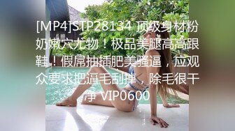 [MP4]STP28134 顶级身材粉奶嫩穴尤物！极品美腿高高跟鞋！假屌抽插肥美骚逼，应观众要求把逼毛刮掉，除毛很干净 VIP0600