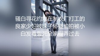 骚白寻花约炮在制衣厂打工的良家少妇被妹子怀疑偷拍被小白发毒誓死全家糊弄过去