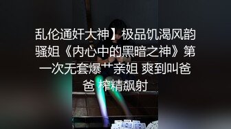 乱伦通奸大神】极品饥渴风韵骚姐《内心中的黑暗之神》第一次无套爆艹亲姐 爽到叫爸爸 榨精飙射