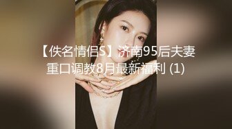 【佚名情侣S】济南95后夫妻重口调教8月最新福利 (1)