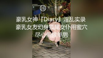 豪乳女神『Diary』淫乱实录 豪乳女友幻身狐尾女仆用蜜穴尽心伺候单男