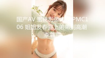 国产AV 蜜桃影像传媒 PMC106 姐姐发春强上弟弟到高潮 李蓉蓉