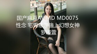 国产麻豆AV MD MD0075 性念 宅男意淫強上幻想女神 罗瑾萱