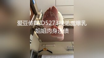 爱豆传媒ID5273扶弟魔爆乳姐姐肉身还债