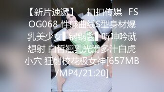 【新片速遞】 ✿扣扣传媒✿FSOG068 性感曲线S型身材爆乳美少女▌锅锅酱▌听呻吟就想射 白皙翘乳光滑多汁白虎小穴 狂射校花极女神[657MB/MP4/21:20]