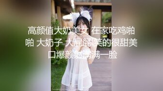 高颜值大奶美女 在家吃鸡啪啪 大奶子 大屁屁 笑的很甜美 口爆颜射满满一脸