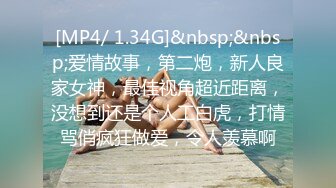 [MP4/ 1.34G]&nbsp;&nbsp;爱情故事，第二炮，新人良家女神，最佳视角超近距离，没想到还是个人工白虎，打情骂俏疯狂做爱，令人羡慕啊