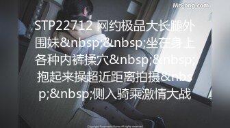 STP22712 网约极品大长腿外围妹&nbsp;&nbsp;坐在身上各种内裤揉穴&nbsp;&nbsp;抱起来操超近距离拍摄&nbsp;&nbsp;侧入骑乘激情大战