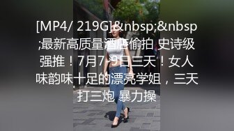 [MP4/ 219G]&nbsp;&nbsp;最新高质量酒店偷拍 史诗级强推！7月7-9日三天！女人味韵味十足的漂亮学姐，三天打三炮 暴力操