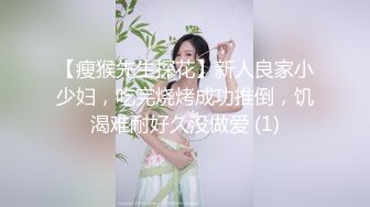 【瘦猴先生探花】新人良家小少妇，吃完烧烤成功推倒，饥渴难耐好久没做爱 (1)