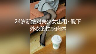 24岁新绝对美少女出租~脱下外衣的性感肉体