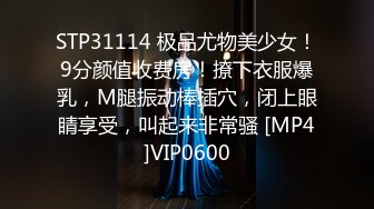 STP31114 极品尤物美少女！9分颜值收费房！撩下衣服爆乳，M腿振动棒插穴，闭上眼睛享受，叫起来非常骚 [MP4]VIP0600