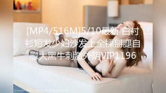 [MP4/516M]5/10最新 白衬衫短发少妇沙发上全裸掰腿自慰大黑牛刺激外阴VIP1196