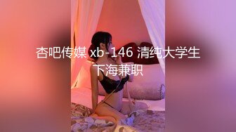 杏吧传媒 xb-146 清纯大学生下海兼职