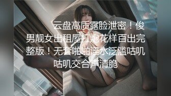 ⚫️⚫️云盘高质露脸泄密！俊男靓女出租屋打炮花样百出完整版！无套啪啪淫水泛滥咕叽咕叽交合声清脆