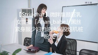 【Stripchat】微胖童颜巨乳女主播「Anan_babe」黑丝紧身服少妇奶油涂屁股炮机桩粉穴