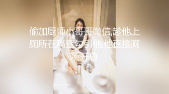 偷加厨师小哥哥微信,趁他上厕所在隔壁勾引他,他直接厕所开鲁