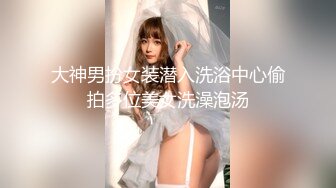 大神男扮女装潜入洗浴中心偷拍多位美女洗澡泡汤